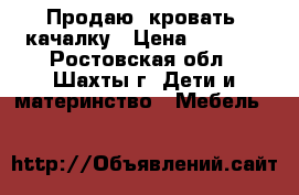 Продаю  кровать -качалку › Цена ­ 8 000 - Ростовская обл., Шахты г. Дети и материнство » Мебель   